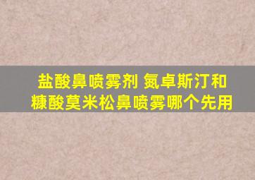 盐酸鼻喷雾剂 氮卓斯汀和糠酸莫米松鼻喷雾哪个先用